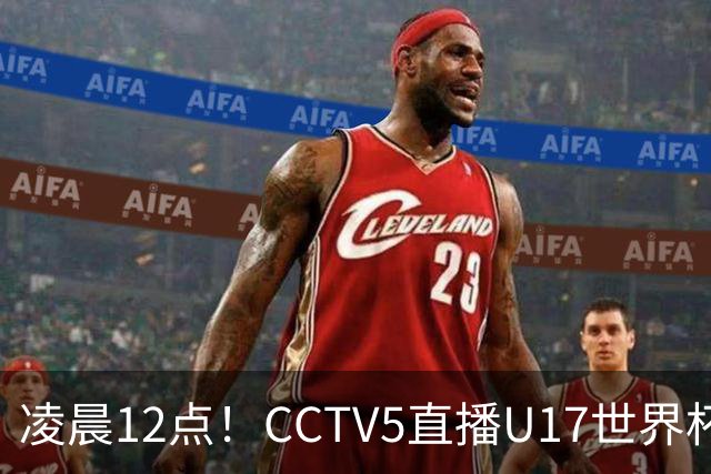 凌晨12点!CCTV5直播U17世界杯揭幕战,万项赵松源领衔最强阵容,目标=打平取1分